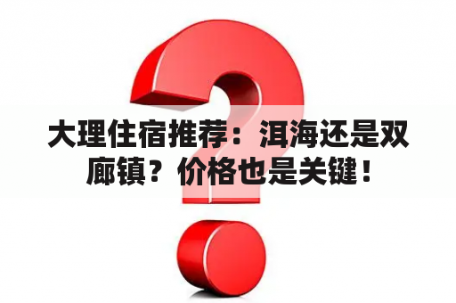 大理住宿推荐：洱海还是双廊镇？价格也是关键！