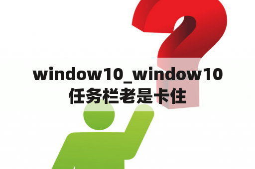 window10_window10任务栏老是卡住