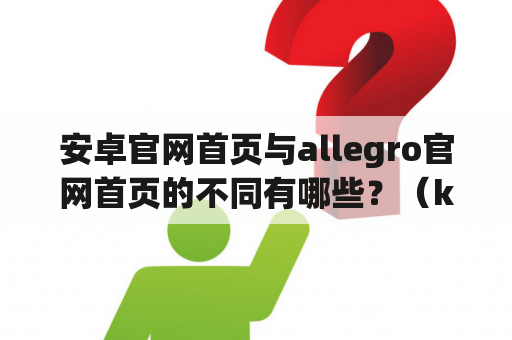 安卓官网首页与allegro官网首页的不同有哪些？（keywords: 安卓官网、allegro官网、首页、不同）