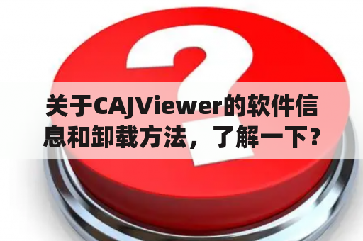 关于CAJViewer的软件信息和卸载方法，了解一下？