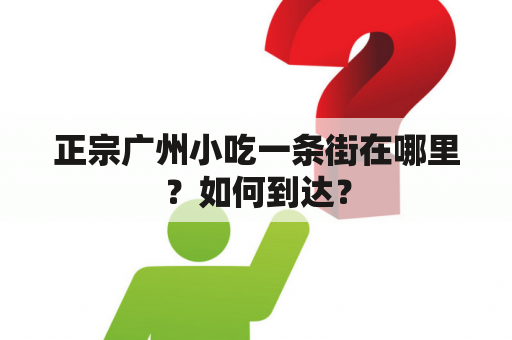 正宗广州小吃一条街在哪里？如何到达？