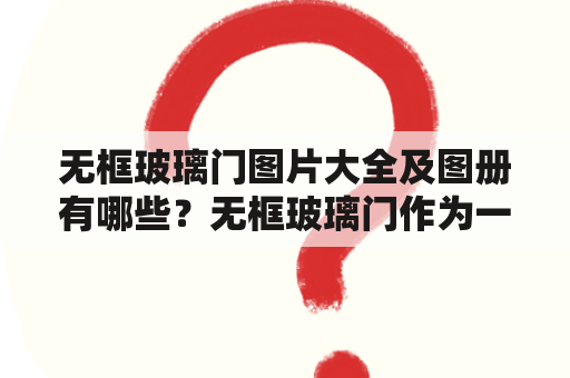 无框玻璃门图片大全及图册有哪些？无框玻璃门作为一种现代化的门窗，越来越多的人开始选择。今天我们为大家带来一些无框玻璃门的图片大全及图册，一起来了解一下它的特点和使用方法吧！