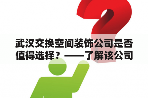 武汉交换空间装饰公司是否值得选择？——了解该公司的服务和口碑