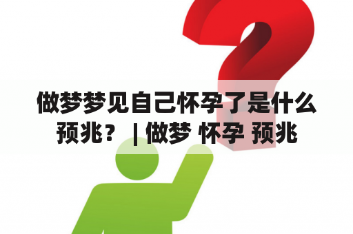 做梦梦见自己怀孕了是什么预兆？ | 做梦 怀孕 预兆