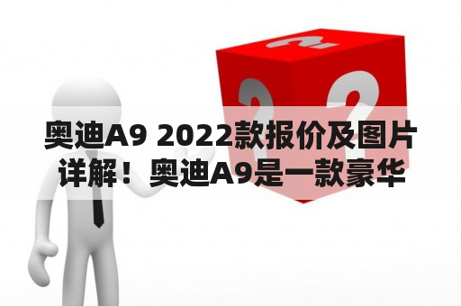 奥迪A9 2022款报价及图片详解！奥迪A9是一款豪华轿车，一直备受消费者青睐。2022款的奥迪A9更是一款让人期待已久的车型。这款车致力于将豪华与性能完美结合，给消费者带来更好的驾驶体验。