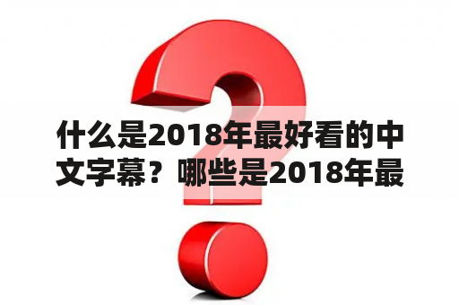 什么是2018年最好看的中文字幕？哪些是2018年最好看的中文字幕高清版本？