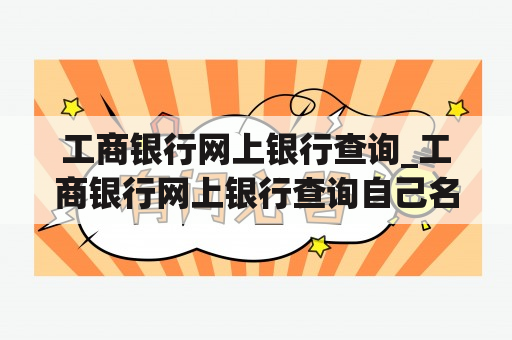 工商银行网上银行查询_工商银行网上银行查询自己名下账户准确吗