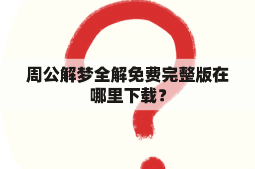 周公解梦全解免费完整版在哪里下载？