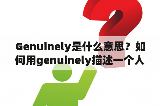 Genuinely是什么意思？如何用genuinely描述一个人或事物？