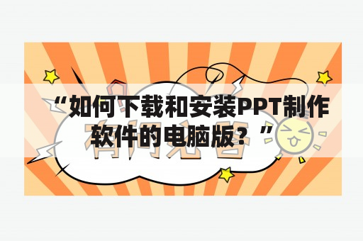 “如何下载和安装PPT制作软件的电脑版？”