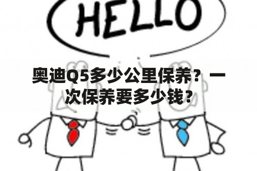 奥迪Q5多少公里保养？一次保养要多少钱？