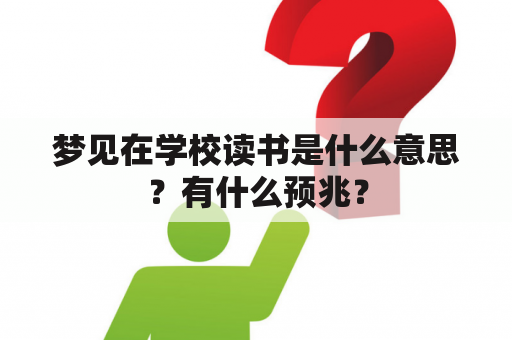 梦见在学校读书是什么意思？有什么预兆？