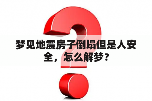 梦见地震房子倒塌但是人安全，怎么解梦？