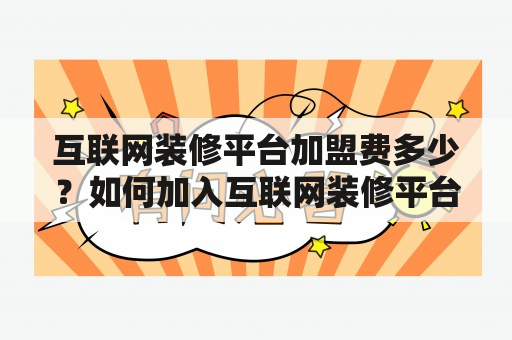 互联网装修平台加盟费多少？如何加入互联网装修平台？