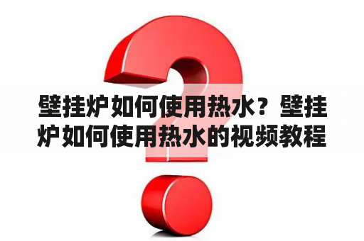 壁挂炉如何使用热水？壁挂炉如何使用热水的视频教程？