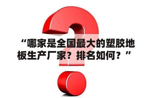 “哪家是全国最大的塑胶地板生产厂家？排名如何？”