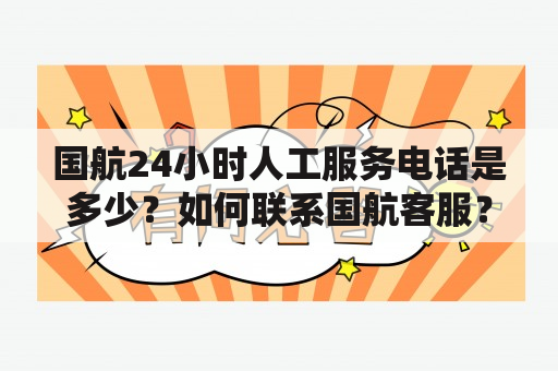 国航24小时人工服务电话是多少？如何联系国航客服？