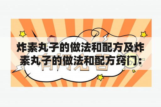 炸素丸子的做法和配方及炸素丸子的做法和配方窍门：如何做出口感酥脆的素丸子？