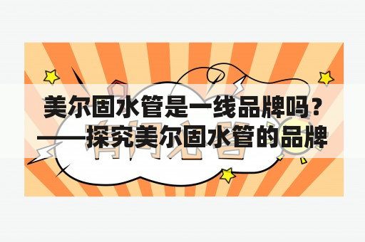 美尔固水管是一线品牌吗？——探究美尔固水管的品牌地位