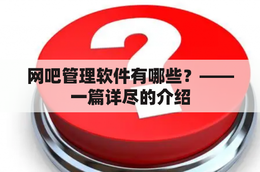 网吧管理软件有哪些？——一篇详尽的介绍