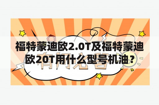 福特蒙迪欧2.0T及福特蒙迪欧20T用什么型号机油？