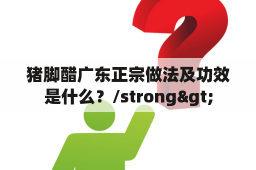 猪脚醋广东正宗做法及功效是什么？/strong>