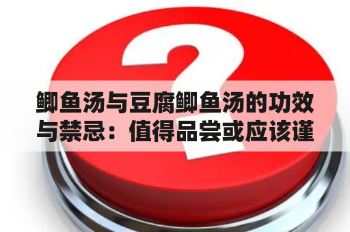 鲫鱼汤与豆腐鲫鱼汤的功效与禁忌：值得品尝或应该谨慎？