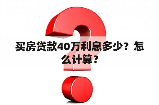 买房贷款40万利息多少？怎么计算？