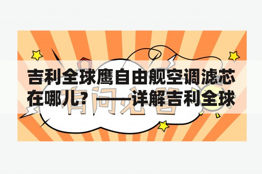 吉利全球鹰自由舰空调滤芯在哪儿？——详解吉利全球鹰自由舰及其空调滤芯位置