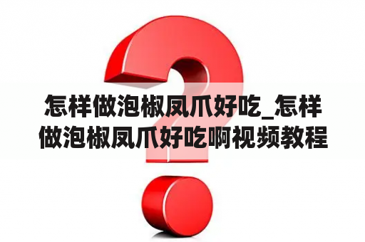 怎样做泡椒凤爪好吃_怎样做泡椒凤爪好吃啊视频教程