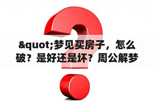 "梦见买房子，怎么破？是好还是坏？周公解梦能帮我吗？"