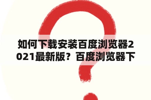 如何下载安装百度浏览器2021最新版？百度浏览器下载安装2021最新版链接在哪里？