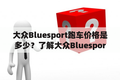 大众Bluesport跑车价格是多少？了解大众Bluesport报价与性能