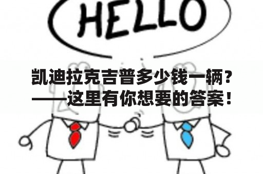 凯迪拉克吉普多少钱一辆？——这里有你想要的答案！