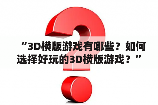 “3D横版游戏有哪些？如何选择好玩的3D横版游戏？”