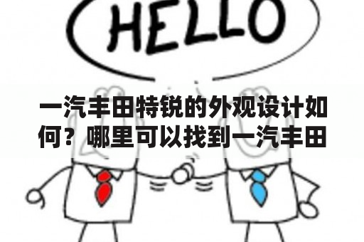 一汽丰田特锐的外观设计如何？哪里可以找到一汽丰田特锐的图片？