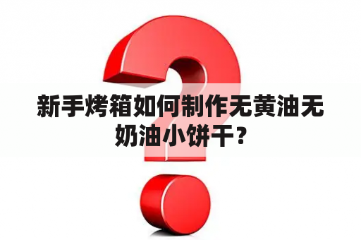 新手烤箱如何制作无黄油无奶油小饼干？