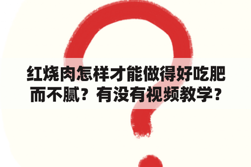 红烧肉怎样才能做得好吃肥而不腻？有没有视频教学？