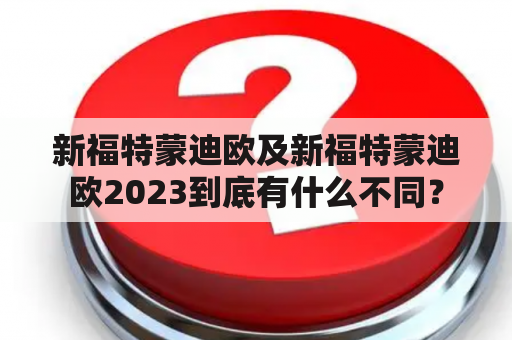 新福特蒙迪欧及新福特蒙迪欧2023到底有什么不同？