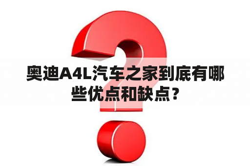 奥迪A4L汽车之家到底有哪些优点和缺点？