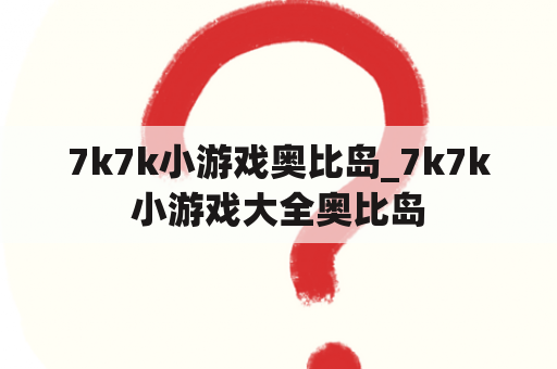 7k7k小游戏奥比岛_7k7k小游戏大全奥比岛