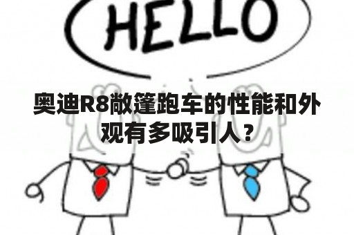 奥迪R8敞篷跑车的性能和外观有多吸引人？