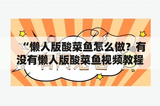 “懒人版酸菜鱼怎么做？有没有懒人版酸菜鱼视频教程？”