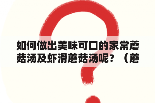 如何做出美味可口的家常蘑菇汤及虾滑蘑菇汤呢？（蘑菇汤、家常做法、虾滑蘑菇汤）