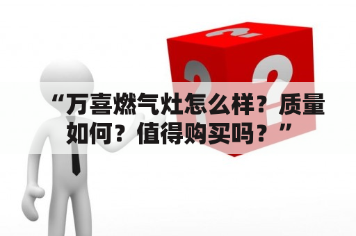 “万喜燃气灶怎么样？质量如何？值得购买吗？”