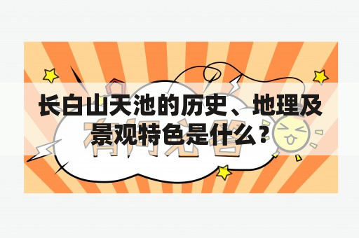 长白山天池的历史、地理及景观特色是什么？