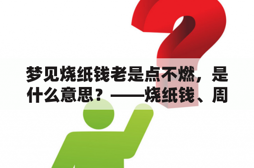 梦见烧纸钱老是点不燃，是什么意思？——烧纸钱、周公解梦