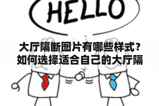 大厅隔断图片有哪些样式？如何选择适合自己的大厅隔断图片？美观实用性两不误的大厅隔断图片大全推荐！