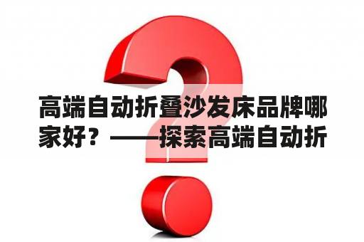 高端自动折叠沙发床品牌哪家好？——探索高端自动折叠沙发床的品牌和市场