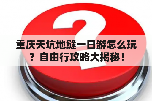 重庆天坑地缝一日游怎么玩？自由行攻略大揭秘！